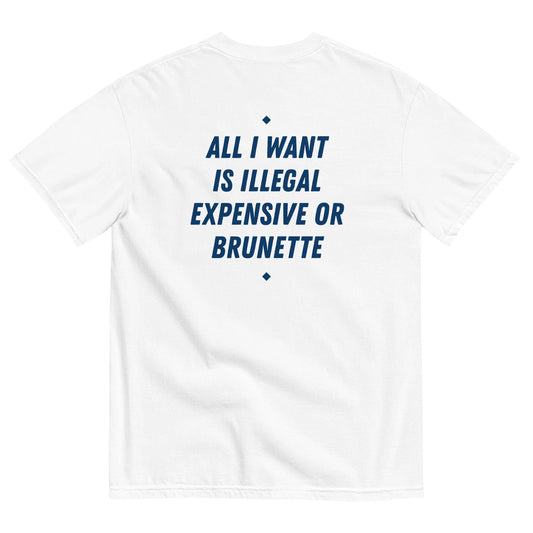ALL I WANT IS ILLEGAL, EXPENSIVE OR BRUNETTE