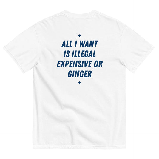 ALL I WANT IS ILLEGAL, EXPENSIVE OR GINGER